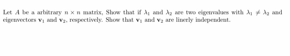 Let A be a arbitrary n x n matrix, Show that if A1 and A2 are two eigenvalues with A1 # ^2 and
eigenvectors vi and v2, respectively. Show that vị and v2 are linerly independent.
