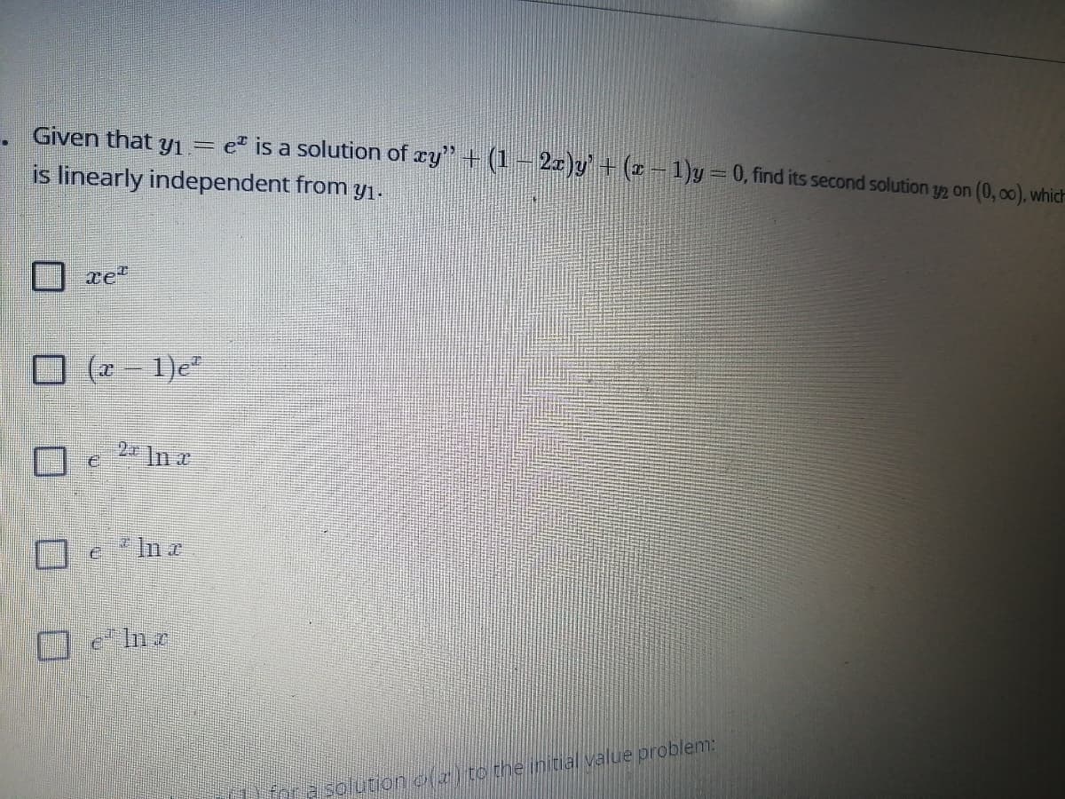 Given that y1
e" is a solution of cy"+ (1- 2x)y'+ (z-1)y= 0, find its second solution y2 on (0, o0), which
is linearly independent from y1-
口 (a-1)e
2x
In r
eIn e
OeInz
Fora solution oz)to the initial value problem:
