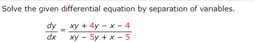 Solve the given differential equation by separation of variables.
dy
ху + 4y — х - 4
dx
ху — 5у + х -5
