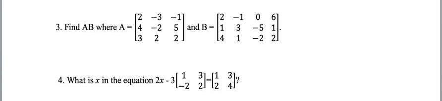 [2
[2
-3 -11
-2 5 and B = 1
3. Find AB where A = 4
L3
2
2
L4
1
4. What is x in the equation 2x - 3
- 3[_-¹/₂2
31-12² 31²
-1
ܝܕ ܚ ܝܕ
0
-5 1
-2 21
61
