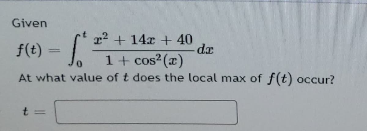 Given
T2 + 14x +40
f(t) = |
%3D
1+ cos2 (x)
At what value of t does the local max of f(t) occur?
t=
