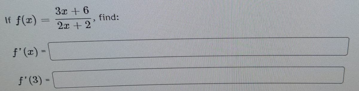 3x + 6
If f(x) =
find:
2x +2
f'(x) =
f'(3) =
