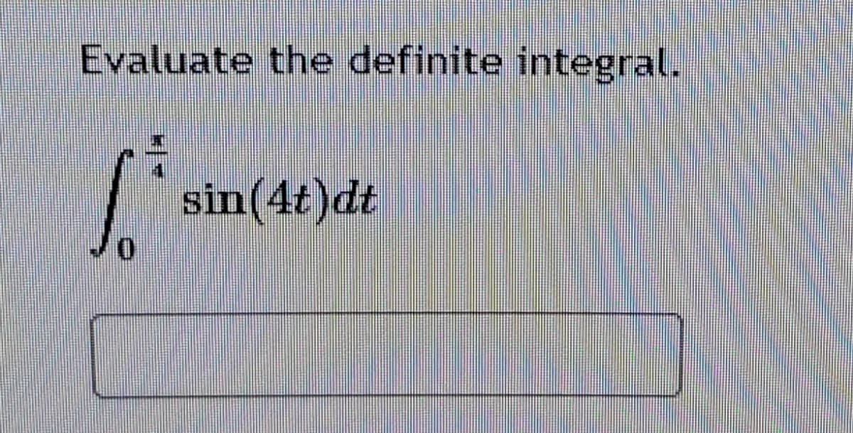 Evaluate the definite integral.
sin(4t)dt
0.
