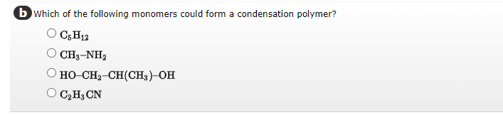 b Which of the following monomers could form a condensation polymer?
C5 H12
CH3-NH,
HỌ–CH2CH(CH3)—OH
O C₂H3 CN