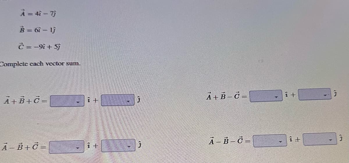 A=4i-7j
B=67-1j
C = -91 + 5j
Complete each vector sum.
A+B+C =
A-B+C =
î+
2 +
7
A+B-C-
A - B - C =
2+
î+
Ĵ
Ĵ