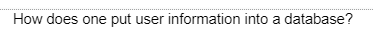 How does one put user information into a database?