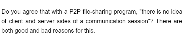 Do you agree that with a P2P file-sharing program, "there is no idea
of client and server sides of a communication session"? There are
both good and bad reasons for this.