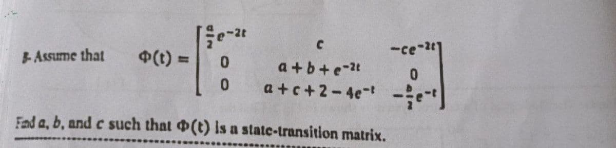 din
C
B-Assume that
(t) =
0
a+b+e-2t
0
a+c+2-4e- --c
Fand a, b, and c such that (t) is a state-transition matrix.
-ce-201
0