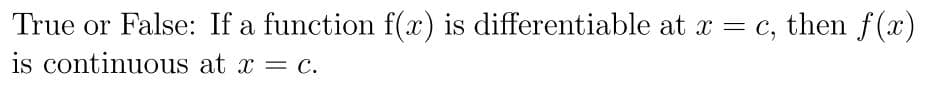 True or False: If a function f(x) is differentiable at x = c, then f(x)
is continuous at x = c.
