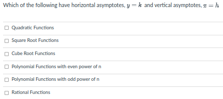 Which of the following have horizontal asymptotes, y = k and vertical asymptotes, T = h
O Quadratic Functions
O Square Root Functions
O Cube Root Functions
Polynomial Functions with even power of n
O Polynomial Functions with odd power of n
O Rational Functions
