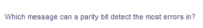 Which message can a parity bit detect the most errors in?
