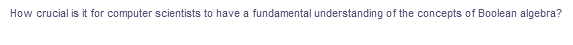 How crucial is it for computer scientists to have a fundamental understanding of the concepts of Boolean algebra?
