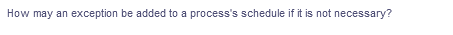 How may an exception be added to a process's schedule if it is not necessary?
