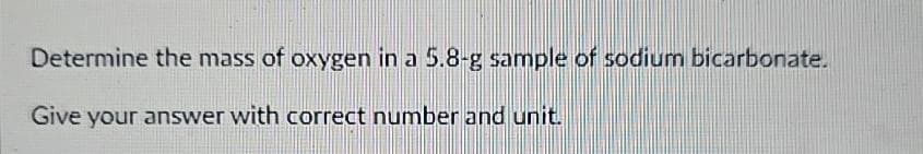 Determine the mass of oxygen in a 5.8-g sample of sodium bicarbonate.
Give your answer with correct number and unit.