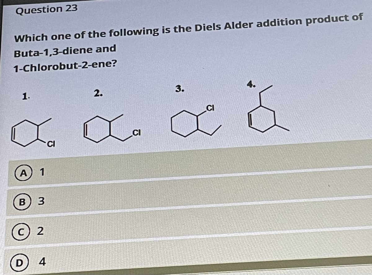 Question 23
Which one of the following is the Diels Alder addition product of
Buta-1,3-diene and
1-Chlorobut-2-ene?
1.
2.
3.
C డ ద
La
(A
1
D
4
