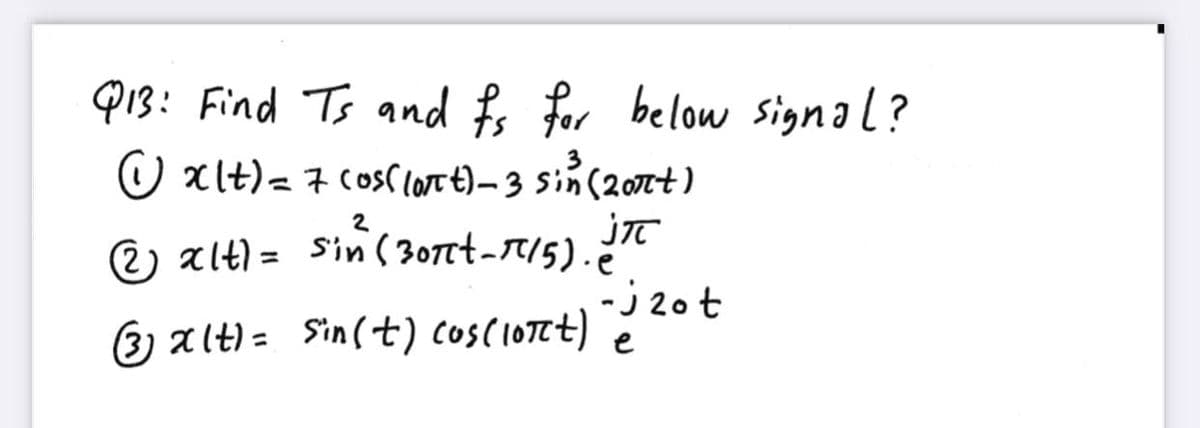 Q13: Find Ts and f for below signal?
O xlt)=7 cosC lore t) – 3 sin(20nt)
2
2) alt) = Sin ( 307tt-T/5).
%3D
3) alt) = Sin(t) cos(IOTet)20t
e
