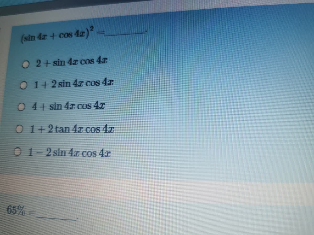 (sin 4z + cos 4r):
42)
O 2+ sin 4z COs 47
O 1+2 sin 4r Cos 4r
O 4+ sin 4x Cos 4x
O 1+2 tan 4z cos 4x
O 1- 2 sin 4x cos 4.r
65%
