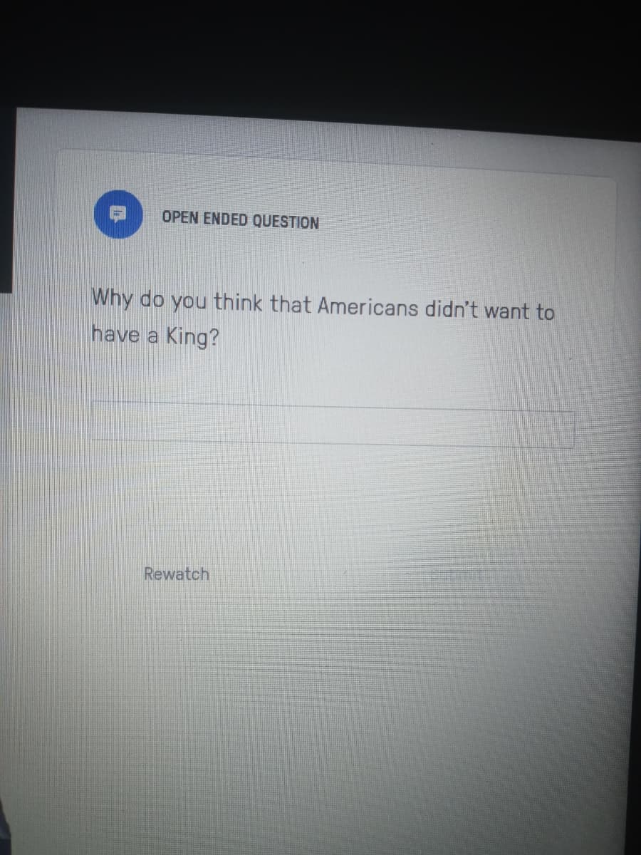 OPEN ENDED QUESTION
Why do you think that Americans didn't want to
have a King?
Rewatch