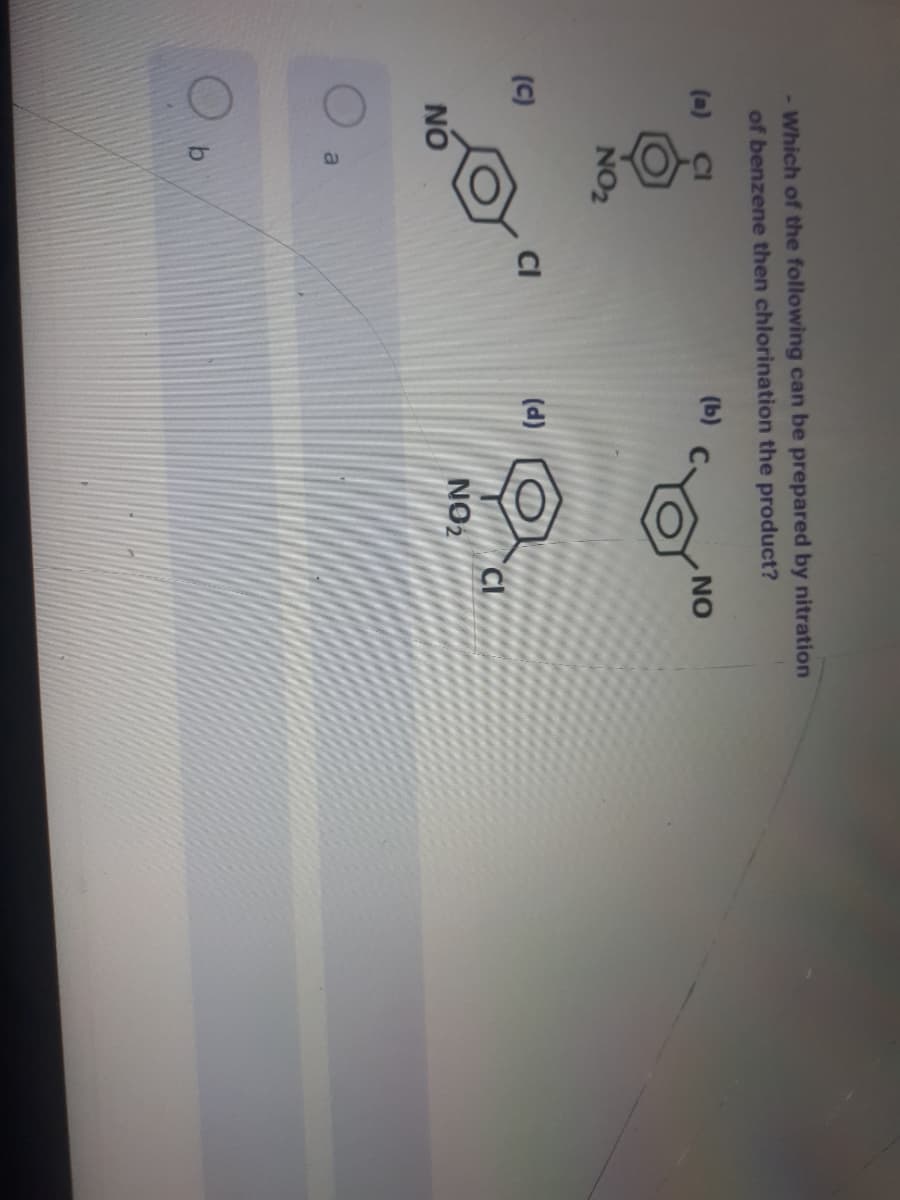 - Which of the following can be prepared by nitration
of benzene then chlorination the product?
(a)
(b)
NO
NO2
(C)
(d)
CI
NO2
NO
a
