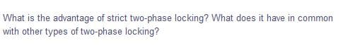 What is the advantage of strict two-phase locking? What does it have in common
with other types of two-phase locking?
