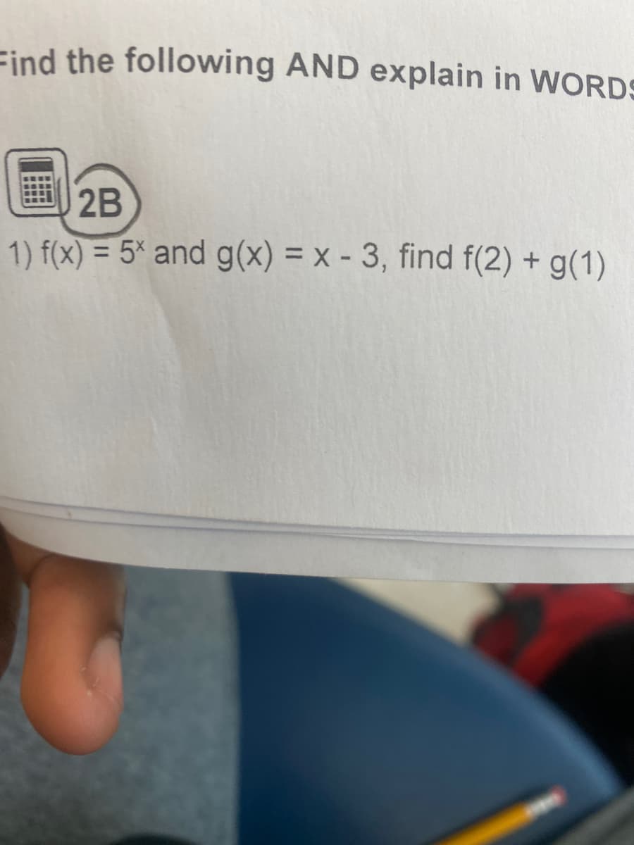 Find the following AND explain in WORDS
2B
1) f(x) = 5x and g(x) = x - 3, find f(2) + g(1)