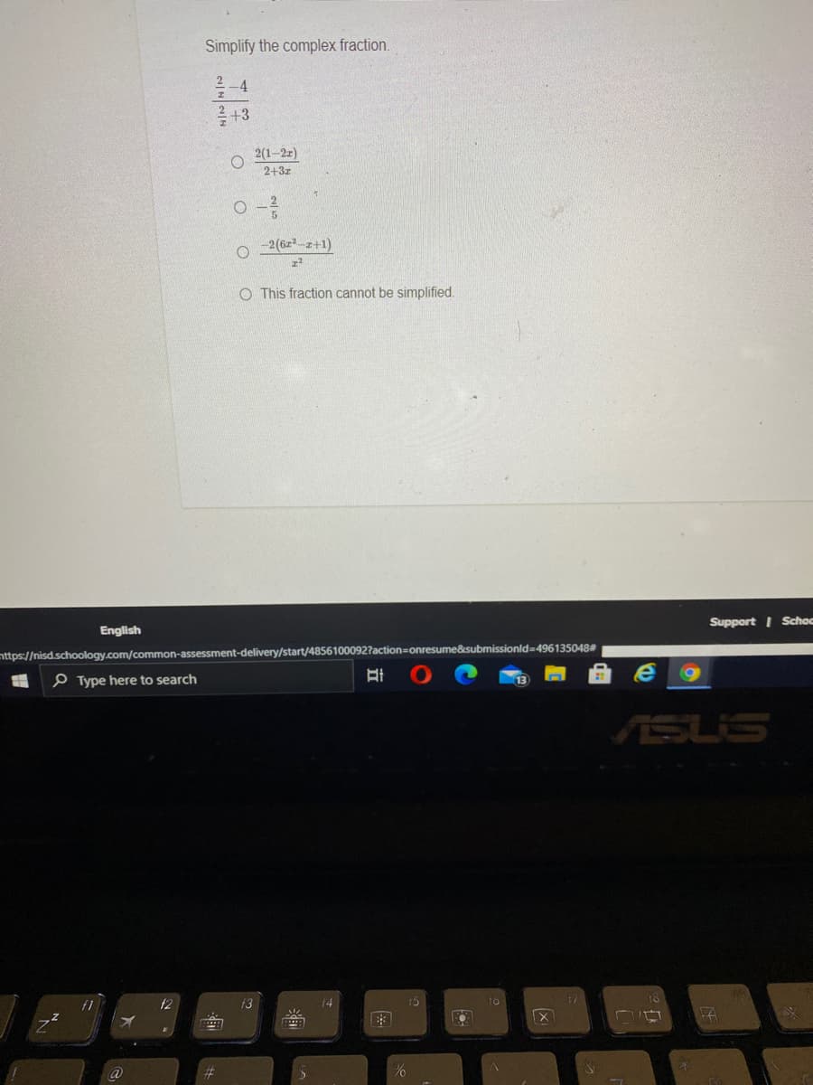 Simplify the complex fraction.
를 -4
+3
2(1-2z)
2+3z
-2(6z2-z+1)
O This fraction cannot be simplified.
Support I Schoc
English
nttps://nisd.schoology.com/common-assessment-delivery/start/4856100092?action=onresume&esubmissionld=496135048
P Type here to search
69
ASUS
f2
f3
14
15
to
01
立
