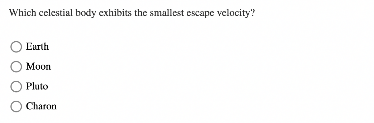 Which celestial body exhibits the smallest escape velocity?
Earth
Moon
Pluto
Charon