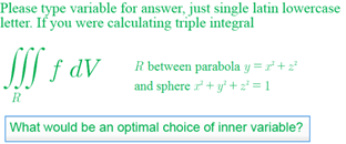 Please type variable for answer, just single latin lowercase
letter. If you were calculating triple integral
M f av
R between parabola y = r +
and sphere r' + y' + z² = 1
R
What would be an optimal choice of inner variable?
