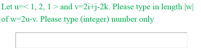 Let u=< 1, 2, 1 > and v=2i+j-2k. Please type in length |w|
of w=2u-v. Please type (integer) number only
