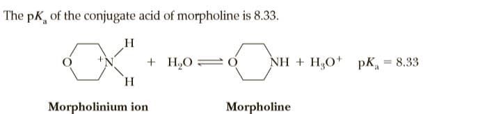 The pK, of the conjugate acid of morpholine is 8.33.
H.
+ H,O 0
NH + HO+
pK, = 8.33
H.
Morpholinium ion
Morpholine
