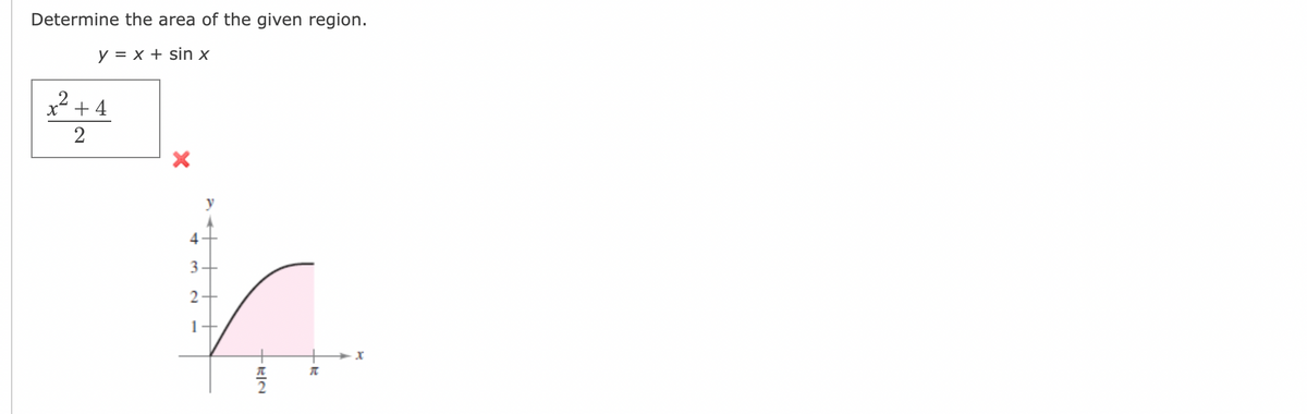 Determine the area of the given region.
y = x + sin x
2
x² +4
2
X
4
3
2
1
RIN
-R