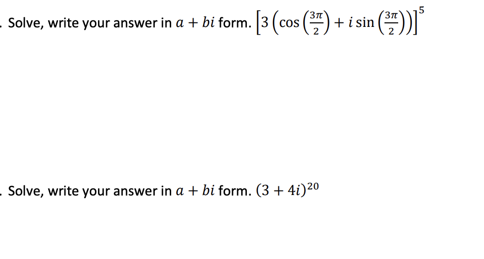 15
Solve, write your answer in a + bi form. 3 ( cos ()
+ i sin ()r
2
- Solve, write your answer in a + bi form. (3 + 4i)20
