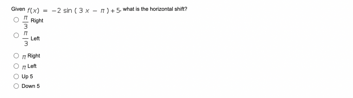 Given f(x)
-2 sin (3 xX – n)+5, what is the horizontal shift?
Right
3
Left
n Right
Left
Up 5
Down 5
