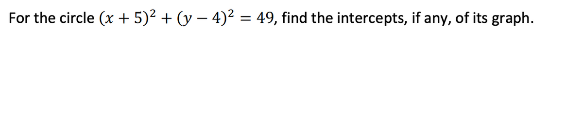 For the circle (x + 5)² + (y – 4)² = 49, find the intercepts, if any, of its graph.
