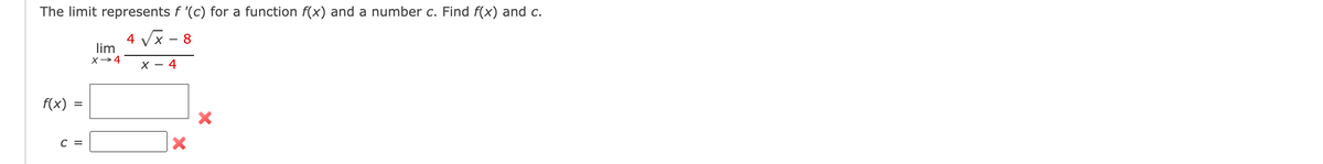 **Understanding Limits and Derivatives: A Practical Example**

This example discusses a limit that represents the derivative of a function \(f(x)\) at a specific point \(c\). We are given the following limit to analyze and determine \(f(x)\) and \(c\).

\[ \lim_{{x \to 4}} \frac{4 \sqrt{x} - 8}{x - 4} \]

### Step-by-Step Solution

To solve for \(f(x)\) and \(c\), recognize the limit definition of a derivative, \(f'(x)\), which is generally given by:

\[ f'(c) = \lim_{{x \to c}} \frac{f(x) - f(c)}{x - c} \]

In this scenario, comparing with the given limit expression, we can see:

1. **Identify \(c\)**:
   - \(c = 4\), as the limit approaches \(x = 4\).

2. **Identifying \(f(x)\)**:
   - The numerator \(4 \sqrt{x} - 8\) matches the form \(f(x) - f(c)\).
   - Therefore, \(f(x) = 4 \sqrt{x}\).
   - To find \(f(4)\):
     \[ f(4) = 4 \sqrt{4} = 4 \cdot 2 = 8 \]

So, the limit confirms that the function \(f(x)\) and the point \(c\) are as follows:

#### Final Results:
- Function \(f(x)\):
  \[ f(x) = 4 \sqrt{x} \]

- Point \(c\):
  \[ c = 4 \]

In this analysis, no graphs or diagrams were provided. The solution primarily revolves around understanding how to identify parts of the limit expression that correspond to the function \(f(x)\) and the point \(c\) it is evaluated at.
