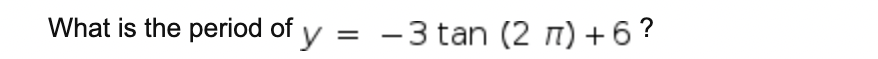 What is the period of y
= -3 tan (2 n) +6?
%3D
