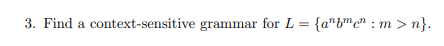 3. Find a context-sensitive grammar for L = {anbmen: m> n}.