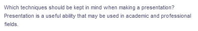 Which techniques should be kept in mind when making a presentation?
Presentation is a useful ability that may be used in academic and professional
fields.