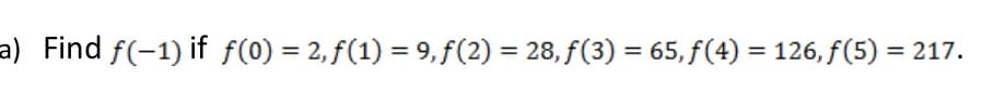 a) Find f(-1) if f(0) = 2, f(1) = 9, f(2) = 28, f(3) = 65, f(4) = 126, f(5) = 217.
%3D
%3D
