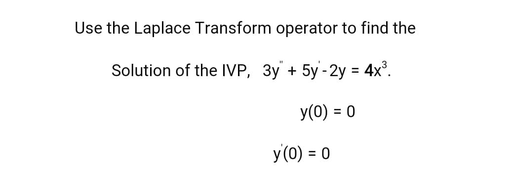 Use the Laplace Transform operator to find the
Solution of the IVP, 3y + 5y-2y = 4x°.
y(0) = 0
y(0) = 0
