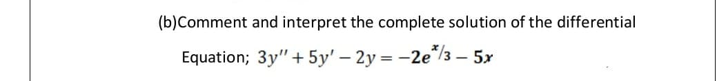 (b)Comment and interpret the complete solution of the differential
Equation; 3y"+ 5y' – 2y = -2e*/3 – 5x
