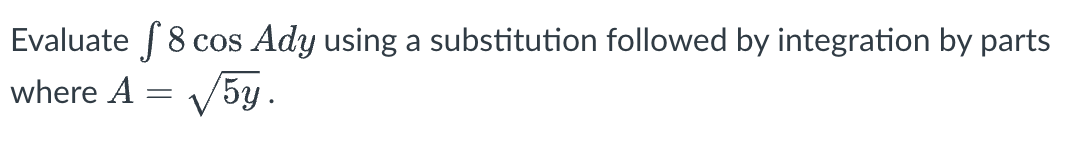 Evaluate
=
√5y.
8 cos Ady using a substitution followed by integration by parts
where A