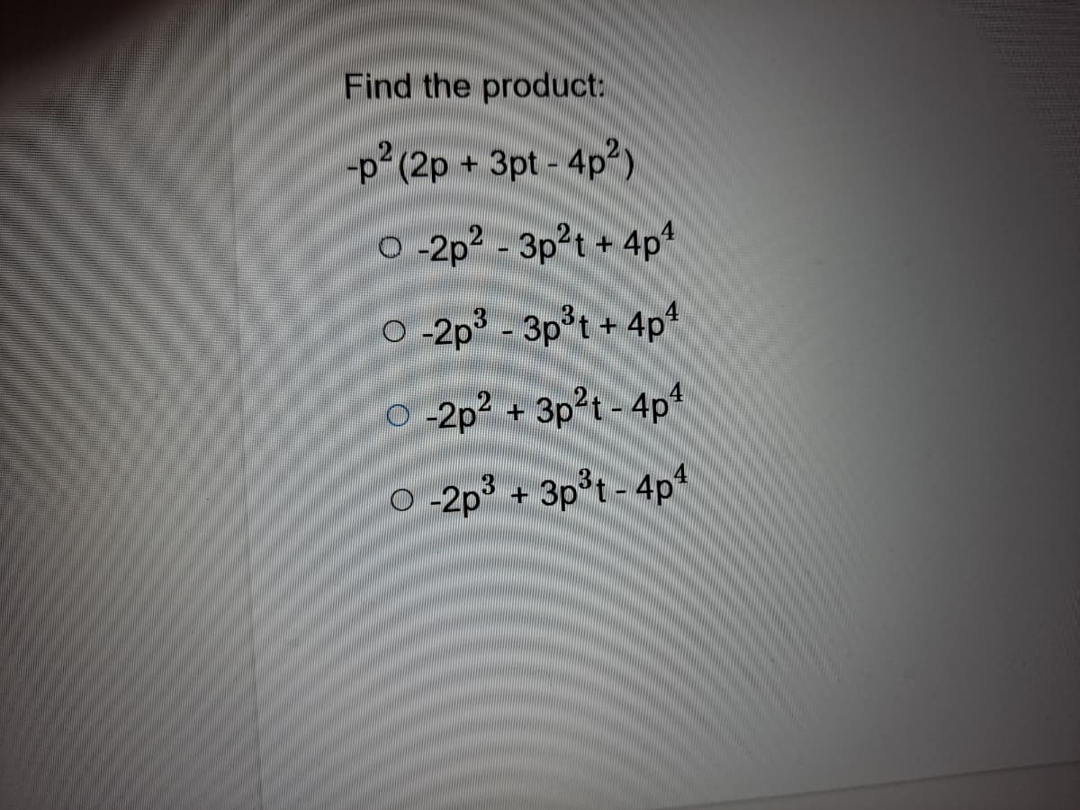 Find the product:
-p° (2p + 3pt - 4p²)
O-2p2 - 3p?t + 4p
O -2p - 3p't + 4p
O -2p?
-2p² *
+ 3pt - 4p
O -2p³ + 3p°t - 4p*
