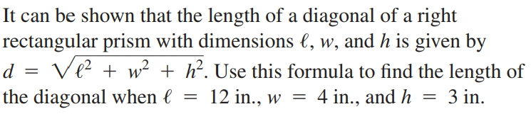 It can be shown that the length of a diagonal of a right
rectangular prism with dimensions e, w, and h is given by
d = Ve? + w² + h?. Use this formula to find the length of
the diagonal when e
12 in., w =
4 in., and h
3 in.
6.
