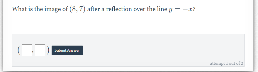 What is the image of (8, 7) after a reflection over the line y = -x?
Submit Answer
attempt 1 out of 2
