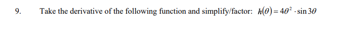 9.
Take the derivative of the following function and simplify/factor: h(0)= 40² - sin 30
