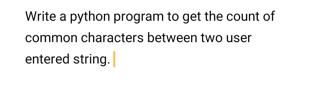 Write a python program to get the count of
common characters between two user
entered string.
