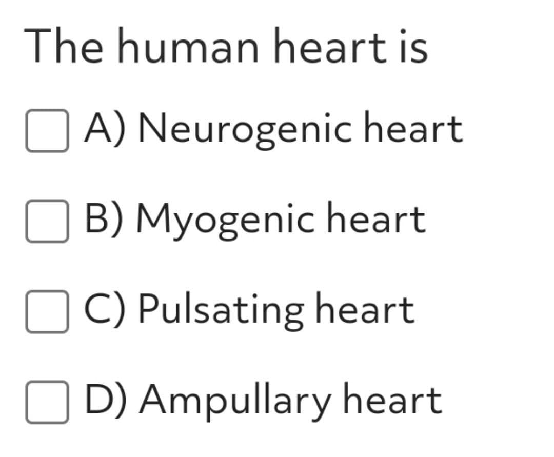 The human heart is
A) Neurogenic heart
B) Myogenic heart
O C) Pulsating heart
D) Ampullary heart
