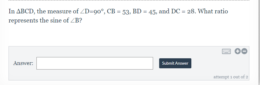 In ABCD, the measure of /D=90°, CB = 53, BD = 45, and DC = 28. What ratio
represents the sine of ZB?
Answer:
Submit Answer
******
attempt 1 out of 2