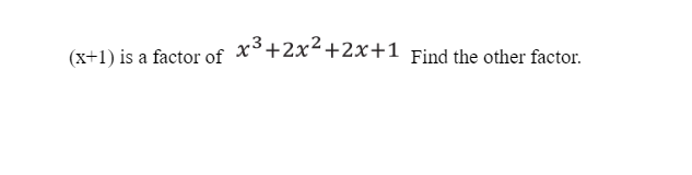 (x+1) is a factor of x²+2x²+2x+1 Find the other factor.